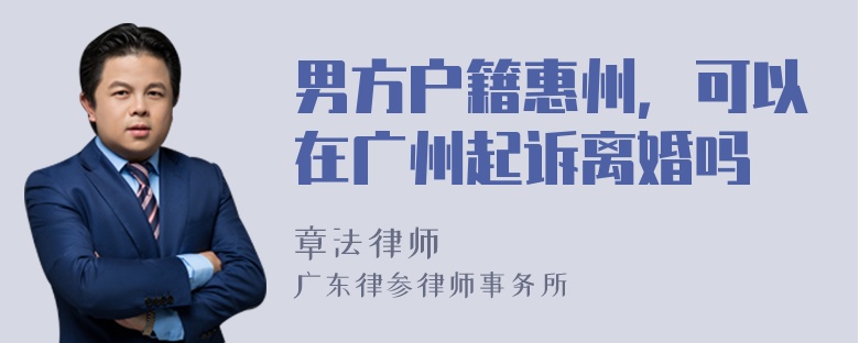 男方户籍惠州，可以在广州起诉离婚吗