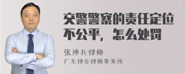 交警警察的责任定位不公平，怎么处罚