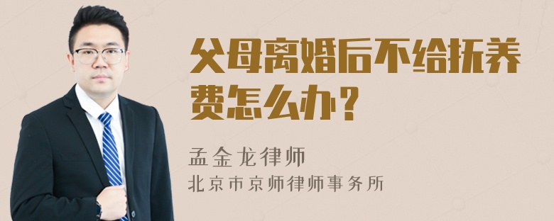 父母离婚后不给抚养费怎么办？