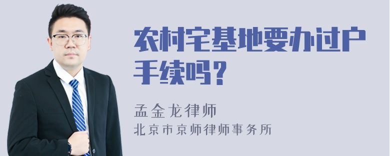 农村宅基地要办过户手续吗？