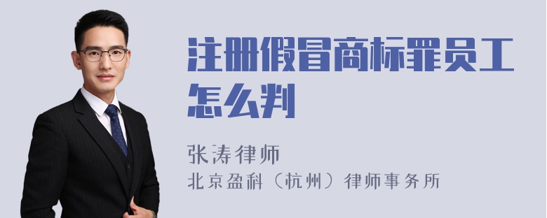 注册假冒商标罪员工怎么判