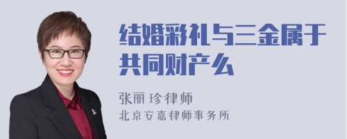 结婚彩礼与三金属于共同财产么