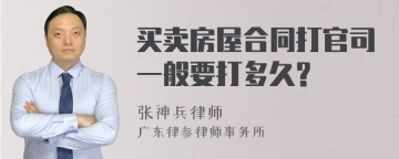 买卖房屋合同打官司一般要打多久?