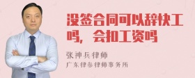 没签合同可以辞快工吗，会扣工资吗