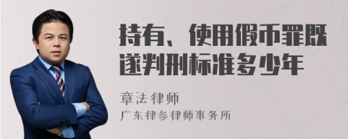 持有、使用假币罪既遂判刑标准多少年