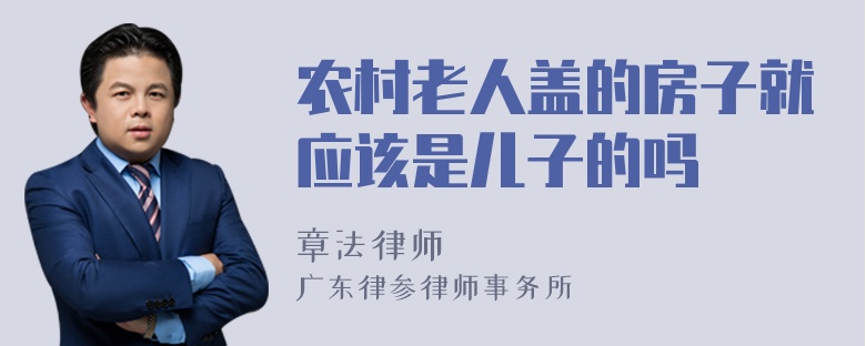 农村老人盖的房子就应该是儿子的吗