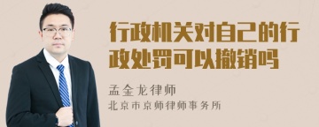 行政机关对自己的行政处罚可以撤销吗