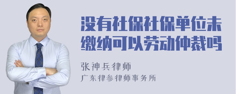 没有社保社保单位未缴纳可以劳动仲裁吗