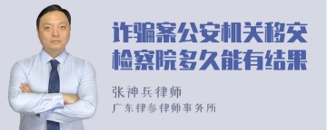 诈骗案公安机关移交检察院多久能有结果