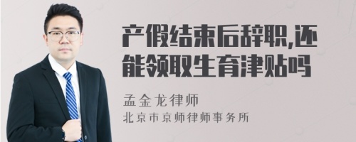 产假结束后辞职,还能领取生育津贴吗