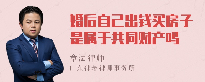 婚后自己出钱买房子是属于共同财产吗