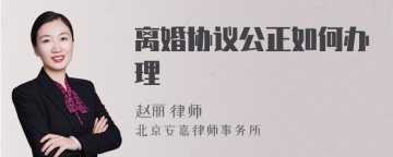 离婚协议公正如何办理