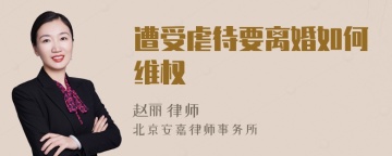 遭受虐待要离婚如何维权