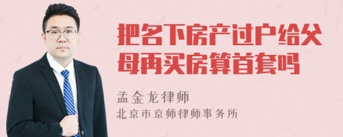 把名下房产过户给父母再买房算首套吗