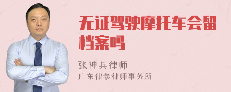 无证驾驶摩托车会留档案吗