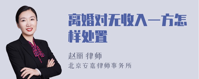 离婚对无收入一方怎样处置