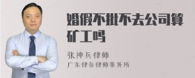 婚假不批不去公司算矿工吗