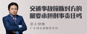 交通事故撞断对方的腿要承担刑事责任吗