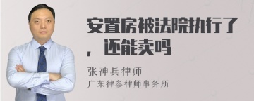 安置房被法院执行了，还能卖吗