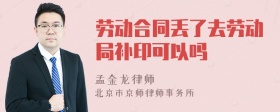 劳动合同丢了去劳动局补印可以吗