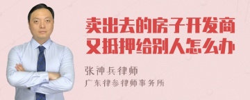 卖出去的房子开发商又抵押给别人怎么办