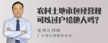 农村土地承包经营权可以过户给他人吗？