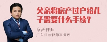 父亲将房产过户给儿子需要什么手续？