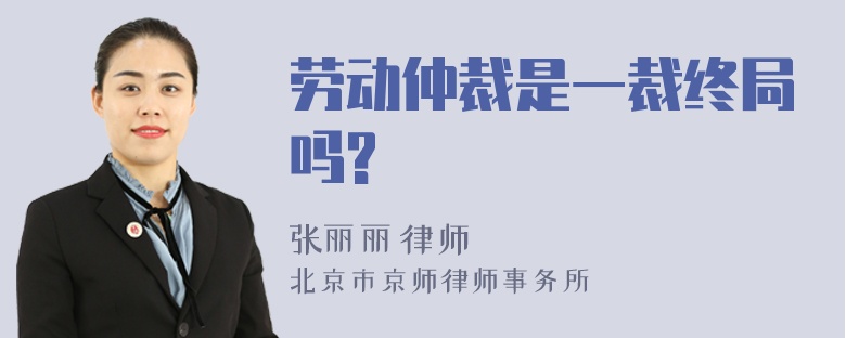 劳动仲裁是一裁终局吗?