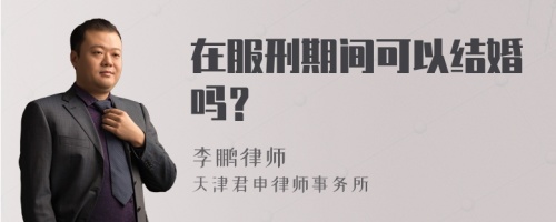 在服刑期间可以结婚吗？