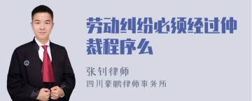 劳动纠纷必须经过仲裁程序么