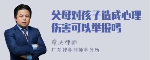 父母对孩子造成心理伤害可以举报吗