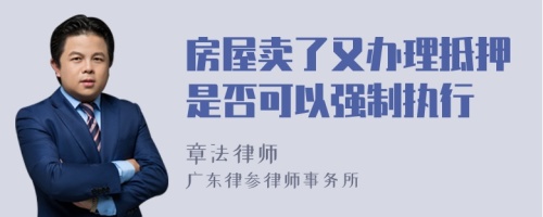 房屋卖了又办理抵押是否可以强制执行