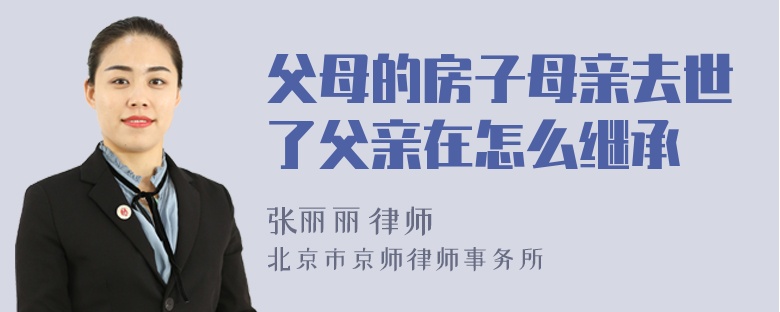 父母的房子母亲去世了父亲在怎么继承