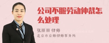 公司不服劳动仲裁怎么处理