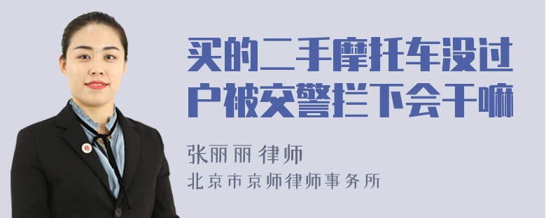 买的二手摩托车没过户被交警拦下会干嘛