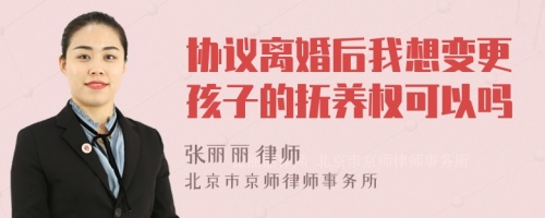 协议离婚后我想变更孩子的抚养权可以吗