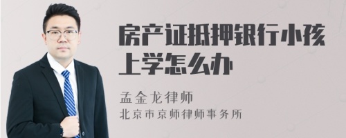 房产证抵押银行小孩上学怎么办