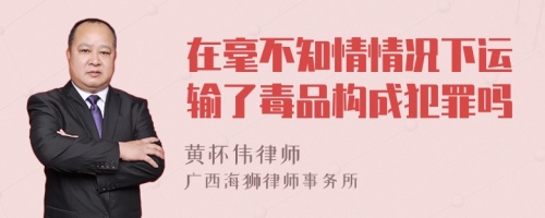 在毫不知情情况下运输了毒品构成犯罪吗