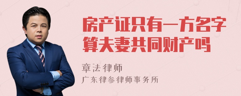 房产证只有一方名字算夫妻共同财产吗