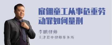 雇佣童工从事危重劳动罪如何量刑