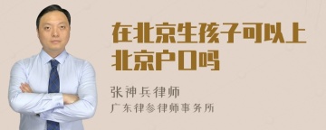 在北京生孩子可以上北京户口吗