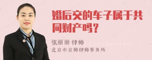 婚后交的车子属于共同财产吗？