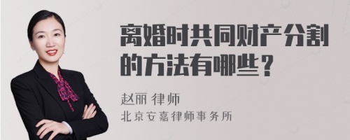 离婚时共同财产分割的方法有哪些？