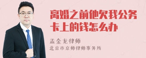 离婚之前他欠我公务卡上的钱怎么办