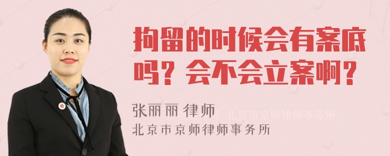 拘留的时候会有案底吗？会不会立案啊？