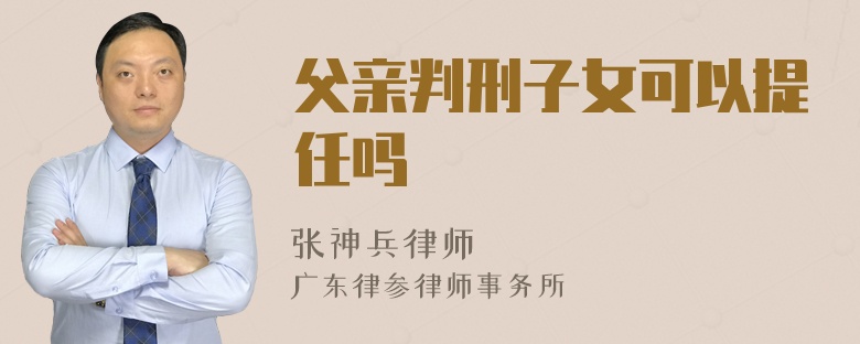 父亲判刑子女可以提任吗