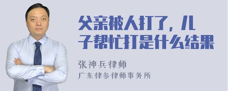 父亲被人打了, 儿子帮忙打是什么结果