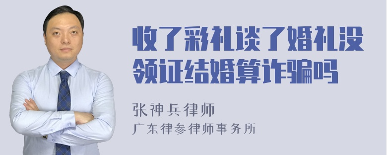 收了彩礼谈了婚礼没领证结婚算诈骗吗