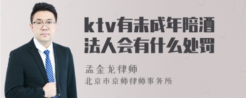 ktv有未成年陪酒法人会有什么处罚