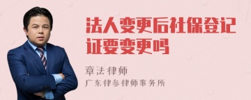 法人变更后社保登记证要变更吗